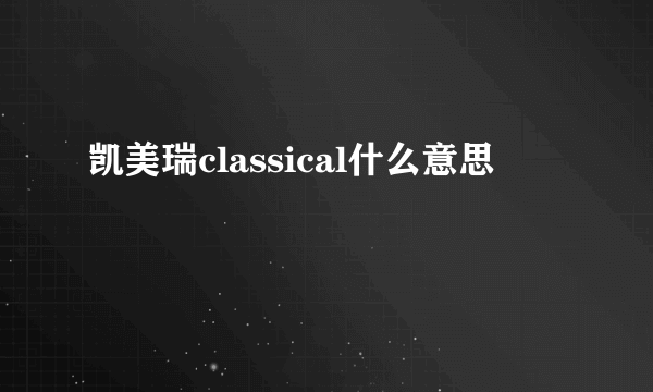 凯美瑞classical什么意思