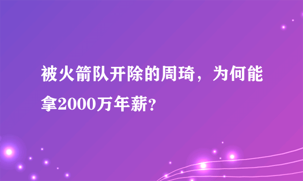 被火箭队开除的周琦，为何能拿2000万年薪？