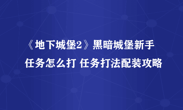 《地下城堡2》黑暗城堡新手任务怎么打 任务打法配装攻略