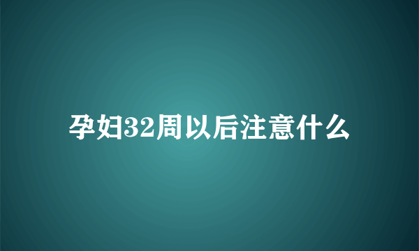 孕妇32周以后注意什么