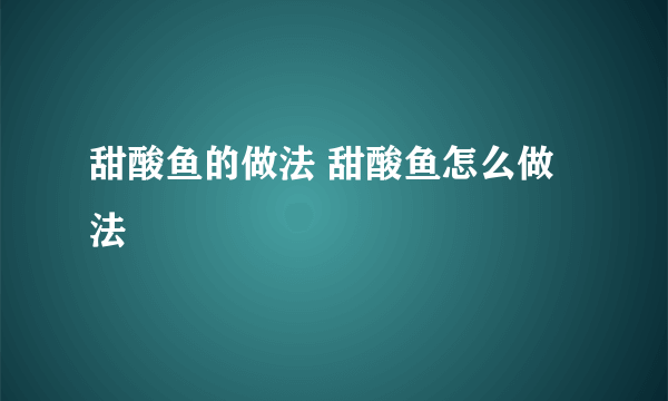 甜酸鱼的做法 甜酸鱼怎么做法