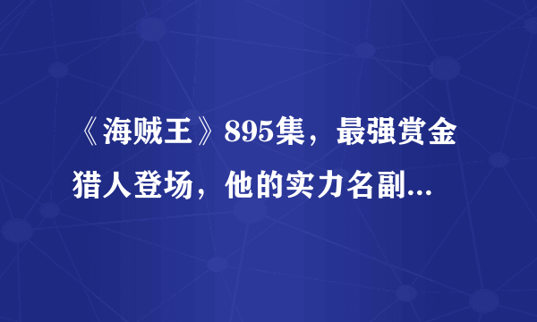 《海贼王》895集，最强赏金猎人登场，他的实力名副其实吗？到底有多强？