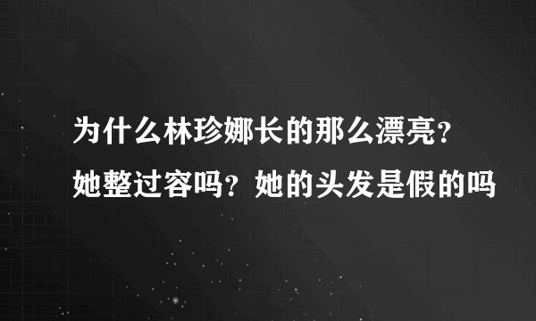 为什么林珍娜长的那么漂亮？她整过容吗？她的头发是假的吗