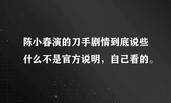 陈小春演的刀手剧情到底说些什么不是官方说明，自己看的。