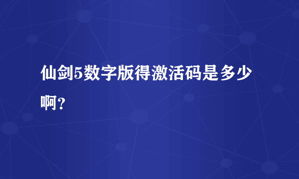 仙剑5数字版得激活码是多少啊？