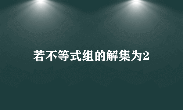 若不等式组的解集为2