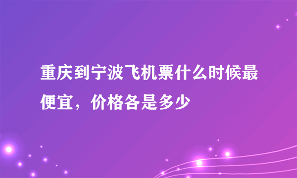 重庆到宁波飞机票什么时候最便宜，价格各是多少