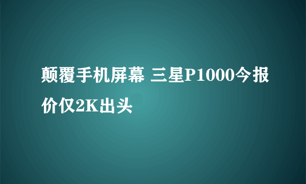 颠覆手机屏幕 三星P1000今报价仅2K出头