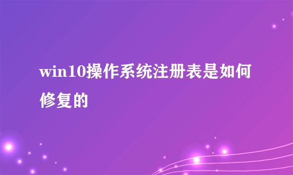 win10操作系统注册表是如何修复的