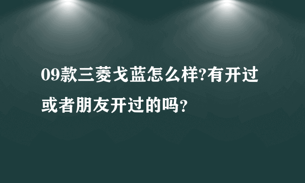 09款三菱戈蓝怎么样?有开过或者朋友开过的吗？