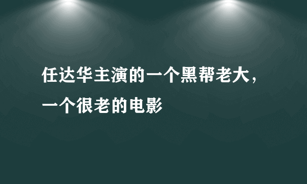 任达华主演的一个黑帮老大，一个很老的电影