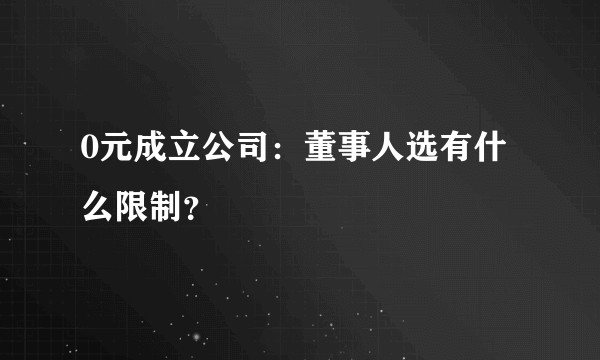 0元成立公司：董事人选有什么限制？