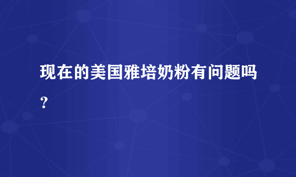 现在的美国雅培奶粉有问题吗？