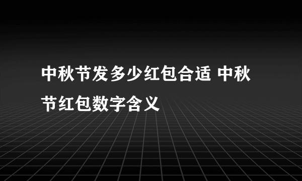 中秋节发多少红包合适 中秋节红包数字含义