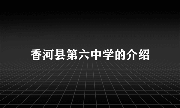 香河县第六中学的介绍