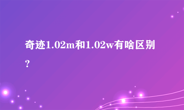 奇迹1.02m和1.02w有啥区别？