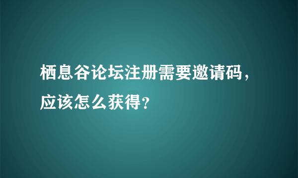 栖息谷论坛注册需要邀请码，应该怎么获得？