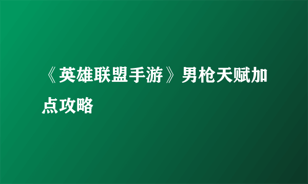 《英雄联盟手游》男枪天赋加点攻略