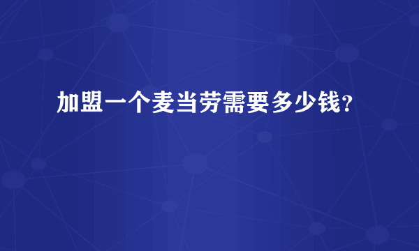 加盟一个麦当劳需要多少钱？