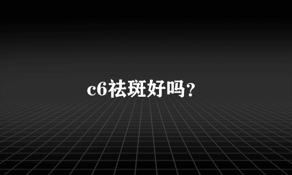 c6祛斑好吗？