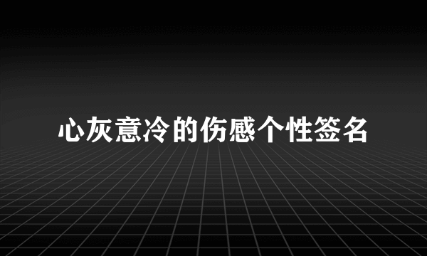 心灰意冷的伤感个性签名