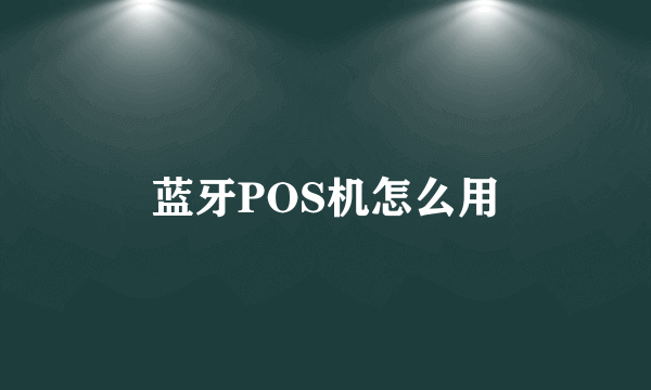 蓝牙POS机怎么用