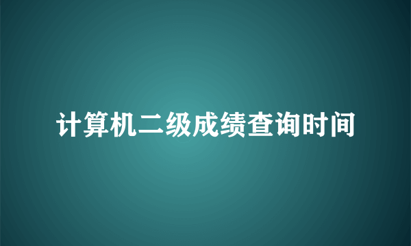 计算机二级成绩查询时间