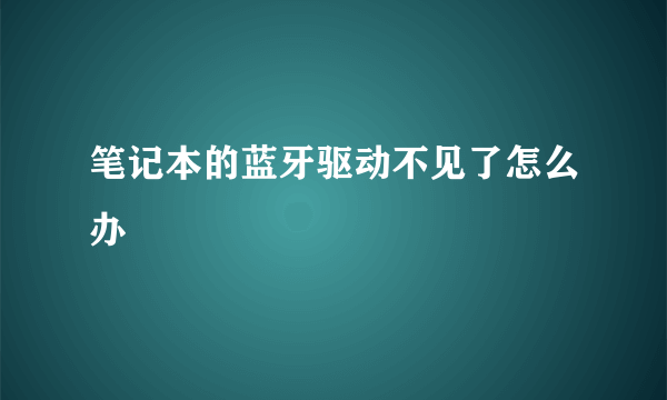 笔记本的蓝牙驱动不见了怎么办