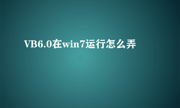 VB6.0在win7运行怎么弄