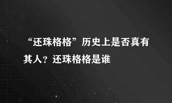 “还珠格格”历史上是否真有其人？还珠格格是谁