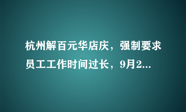 杭州解百元华店庆，强制要求员工工作时间过长，9月29号3点上到30号早上7点（注此日为加班） 再从30号12点 到10月1号1点~~严重影响工作人员的身体状况！问是否违反劳动法~