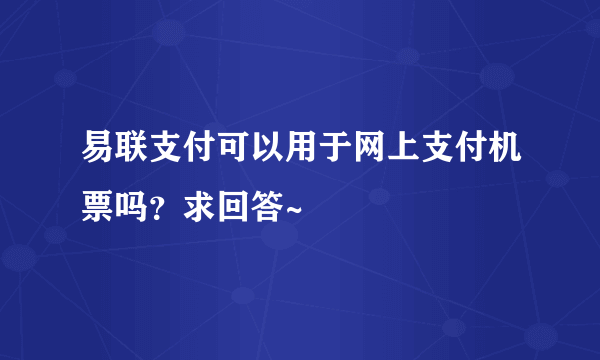 易联支付可以用于网上支付机票吗？求回答~