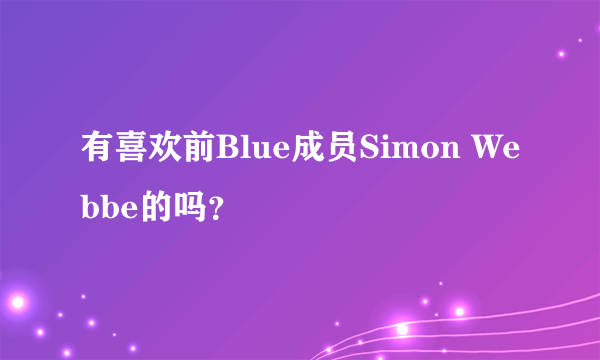 有喜欢前Blue成员Simon Webbe的吗？