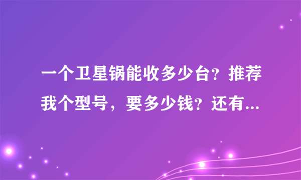 一个卫星锅能收多少台？推荐我个型号，要多少钱？还有一个卫星锅能接多个电视机吗？