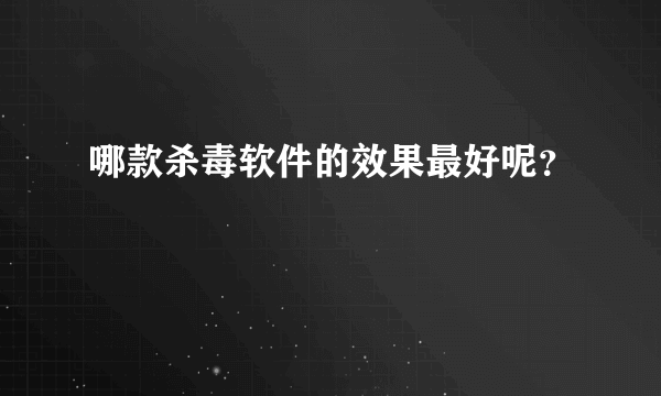 哪款杀毒软件的效果最好呢？