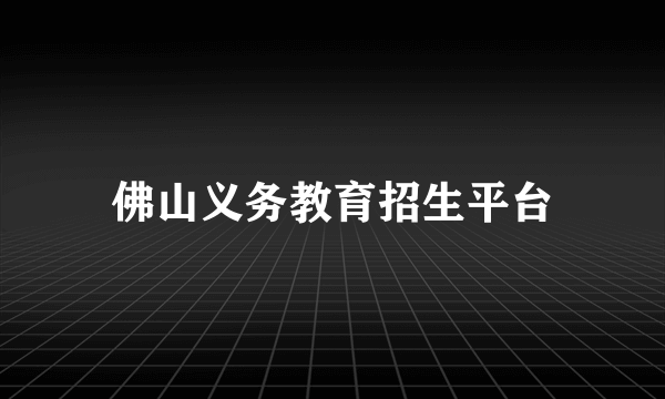 佛山义务教育招生平台