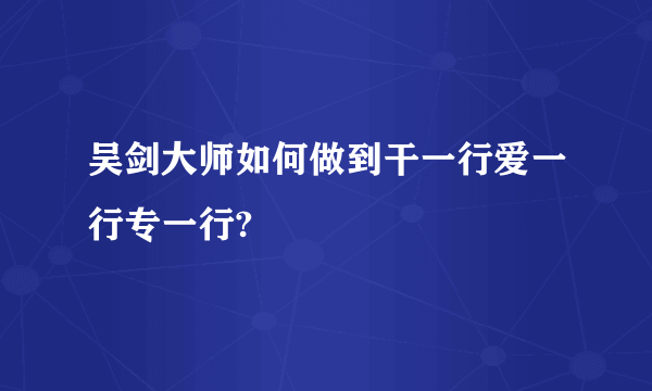 吴剑大师如何做到干一行爱一行专一行?