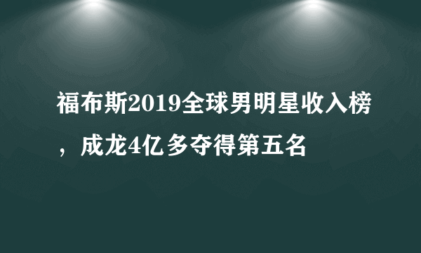 福布斯2019全球男明星收入榜，成龙4亿多夺得第五名