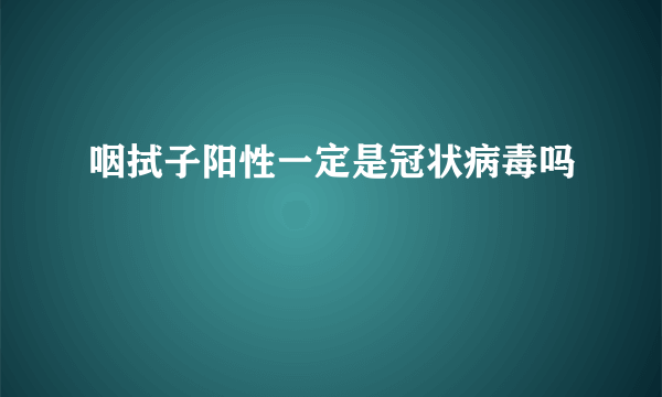 咽拭子阳性一定是冠状病毒吗