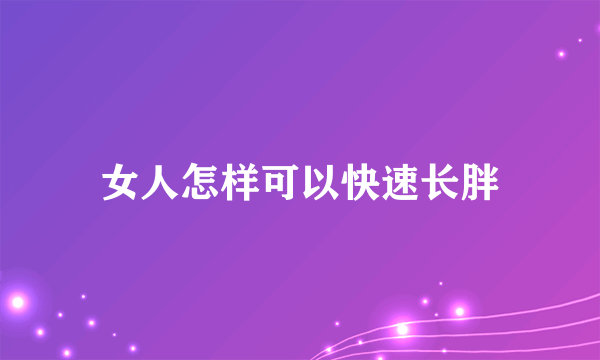 女人怎样可以快速长胖