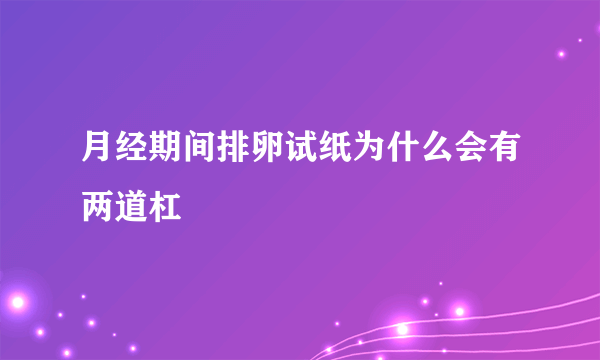 月经期间排卵试纸为什么会有两道杠