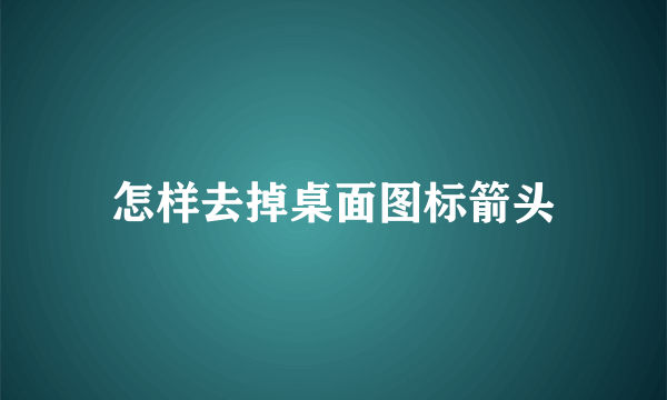 怎样去掉桌面图标箭头