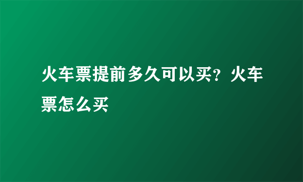 火车票提前多久可以买？火车票怎么买