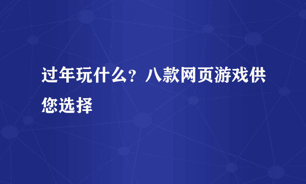 过年玩什么？八款网页游戏供您选择