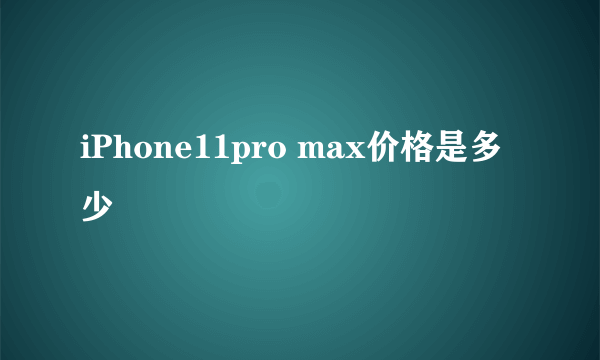 iPhone11pro max价格是多少