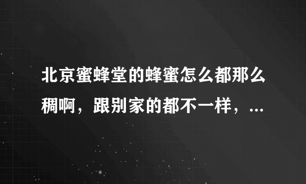 北京蜜蜂堂的蜂蜜怎么都那么稠啊，跟别家的都不一样，是怎么回事？