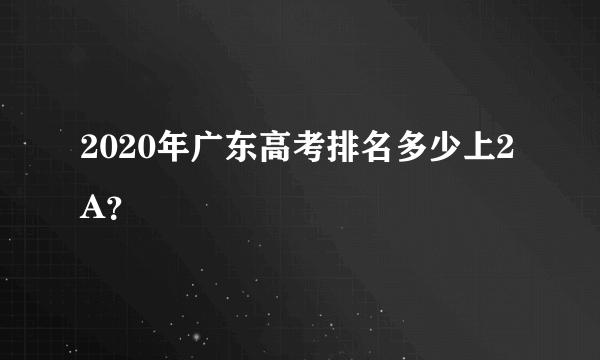 2020年广东高考排名多少上2A？