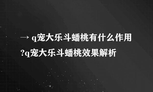 → q宠大乐斗蟠桃有什么作用?q宠大乐斗蟠桃效果解析