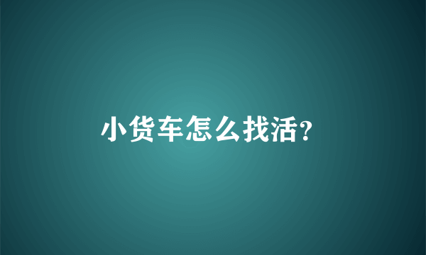 小货车怎么找活？