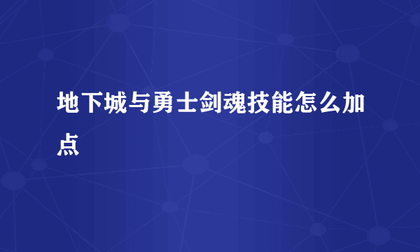 地下城与勇士剑魂技能怎么加点